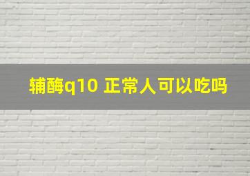 辅酶q10 正常人可以吃吗